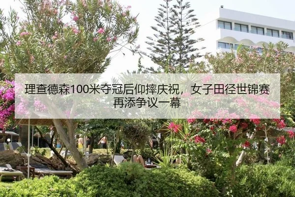 理查德森100米夺冠后仰摔庆祝，女子田径世锦赛再添争议一幕
