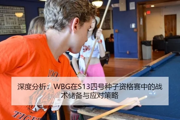 深度分析：WBG在S13四号种子资格赛中的战术储备与应对策略