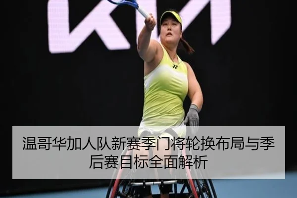 温哥华加人队新赛季门将轮换布局与季后赛目标全面解析