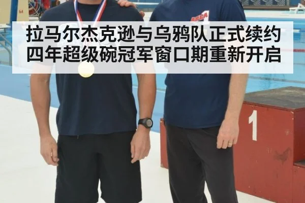 拉马尔杰克逊与乌鸦队正式续约四年超级碗冠军窗口期重新开启