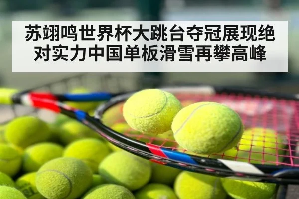 苏翊鸣世界杯大跳台夺冠展现绝对实力中国单板滑雪再攀高峰