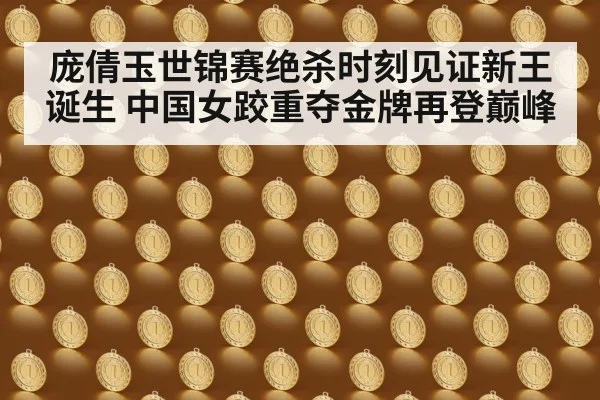 庞倩玉世锦赛绝杀时刻见证新王诞生 中国女跤重夺金牌再登巅峰
