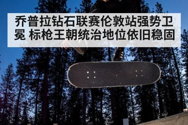 乔普拉钻石联赛伦敦站强势卫冕 标枪王朝统治地位依旧稳固